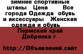 зимние спортивные штаны › Цена ­ 2 - Все города Одежда, обувь и аксессуары » Женская одежда и обувь   . Пермский край,Добрянка г.